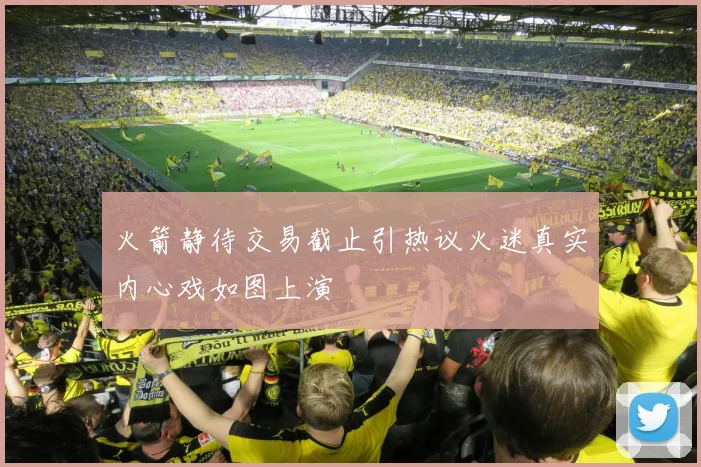 火箭静待交易截止引热议火迷真实内心戏如图上演