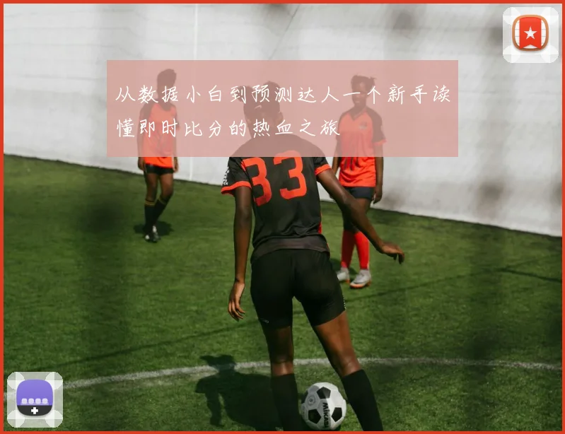 从数据小白到预测达人一个新手读懂即时比分的热血之旅